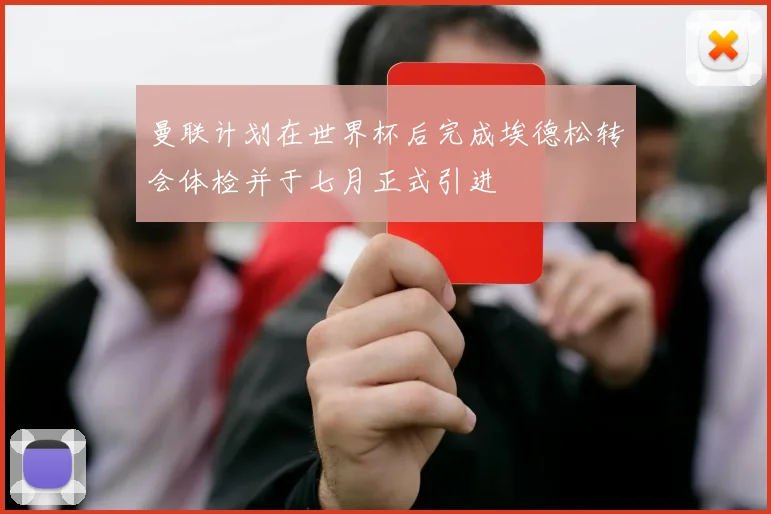 曼联计划在世界杯后完成埃德松转会体检并于七月正式引进