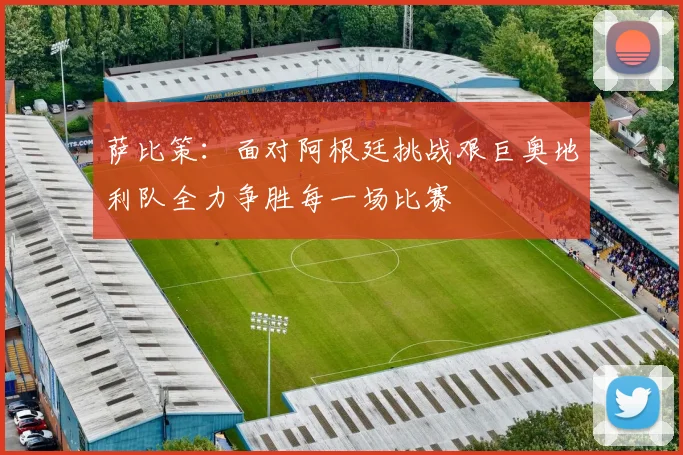萨比策：面对阿根廷挑战艰巨奥地利队全力争胜每一场比赛